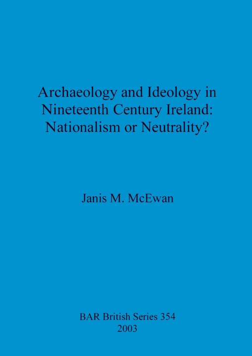 Könyv Archaeology and ideology in nineteenth century Ireland: nationalism or neutrality 