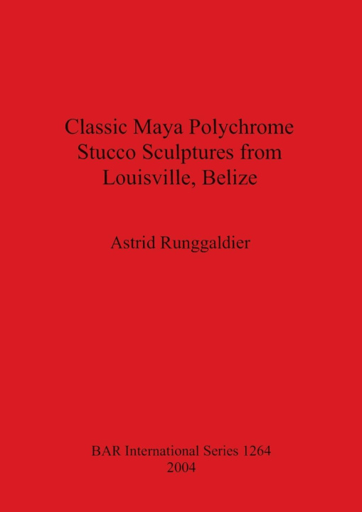 Knjiga Classic Maya Polychrome Stucco Sculptures from Louisville Belize Astrid Runggaldier