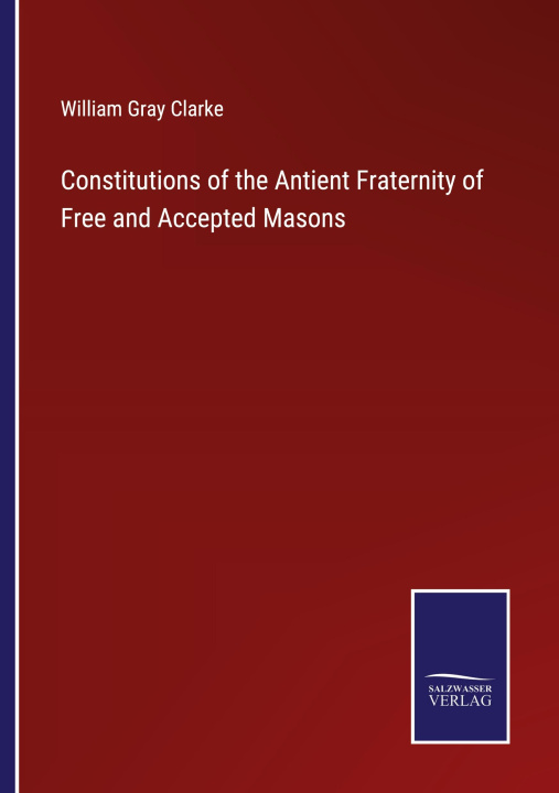 Kniha Constitutions of the Antient Fraternity of Free and Accepted Masons 