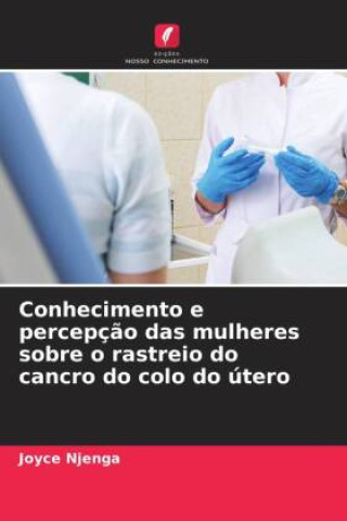 Knjiga Conhecimento e percepç?o das mulheres sobre o rastreio do cancro do colo do útero Joyce Njenga