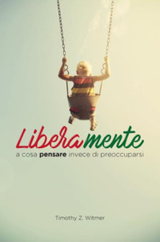 Kniha Liberamente. A cosa pensare invece di preoccuparsi Timothy Z. Witmer