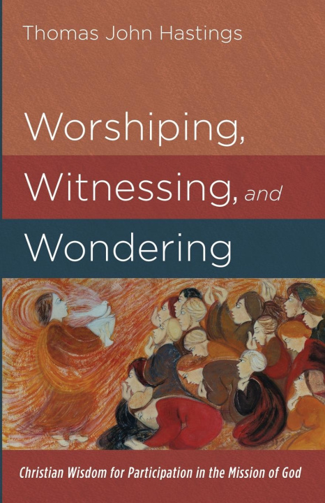 Knjiga WORSHIPING, WITNESSING, AND WONDERING Thomas John Hastings