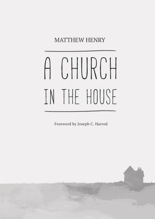 Knjiga A CHURCH IN THE HOUSE Matthew Henry