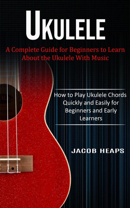 Kniha UKULELE: A COMPLETE GUIDE FOR BEGINNERS 