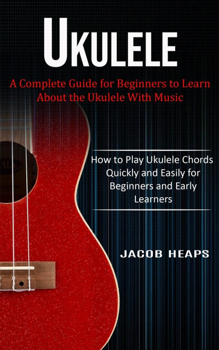 Könyv UKULELE: A COMPLETE GUIDE FOR BEGINNERS 