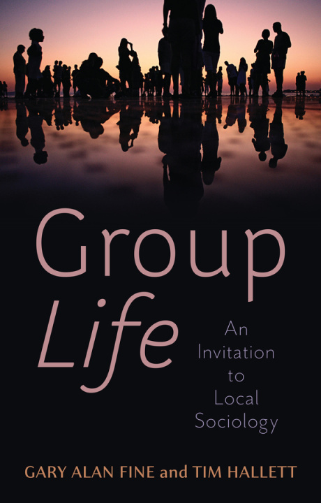 Kniha Group Life - An Invitation to Local Sociology Gary Alan Fine