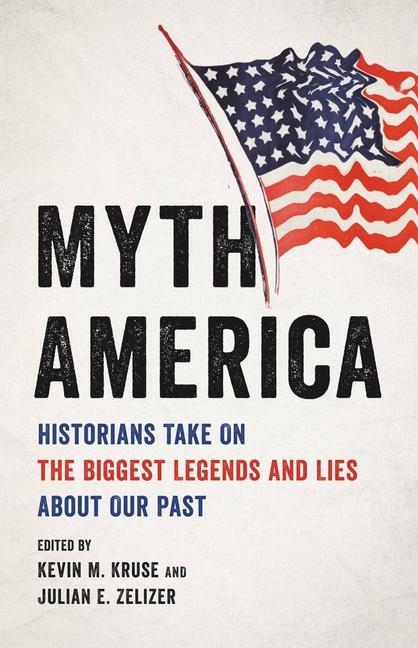 Könyv Myth America: Historians Take on the Biggest Legends and Lies about Our Past Julian E. Zelizer