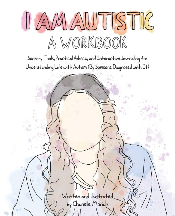 Книга I Am Autistic: A Workbook: Sensory Tools, Practical Advice, and Interactive Journaling for Understanding Life with Autism (by Someone Diagnosed w 