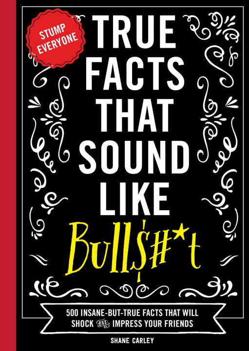 Carte True Facts That Sound Like Bull$#*t: 500 Insane-But-True Facts That Will Shock and Impress Your Friends (Funny Book, Reference Gift, Fun Facts, Humor 