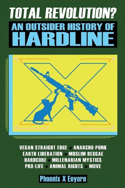 Carte Total Revolution? An Outsider History Of Hardline - From Vegan Straight Edge And Radical Animal Rights To Millenarian Mystical Muslims And Antifascist PHOENIX X EEYORE