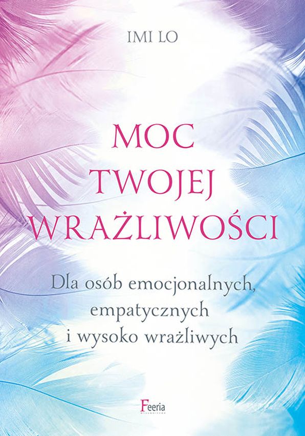 Kniha Moc twojej wrażliwości. Dla osób emocjonalnych, empatycznych i wysoko wrażliwych. Imi Lo