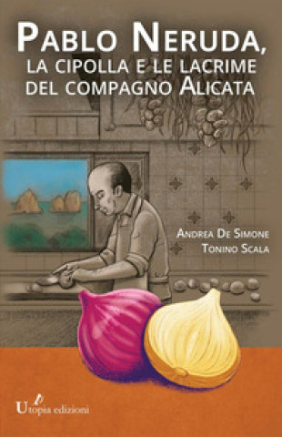 Carte Pablo Neruda, la cipolla e le lacrime del compagno Alicata Andrea De Simone
