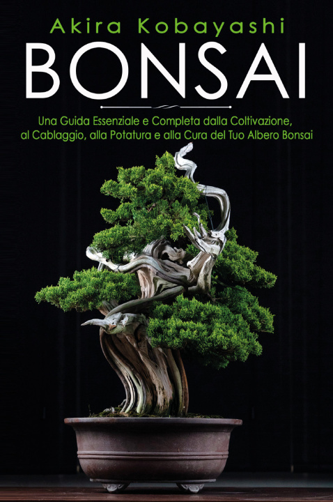 Könyv Bonsai. Una guida essenziale e completa dalla coltivazione, alla filatura, alla potatura e alla cura del tuo albero bonsai Akira Kobayashi
