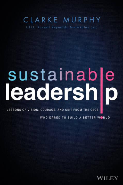 Könyv Sustainable Leadership - Lessons of Vision, Courage, and Grit from the CEOs Who Dared to Build  a Better World Clarke Murphy