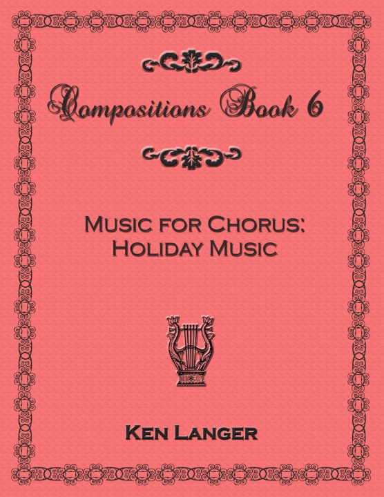 Libro Compositons Book 6: Music For Chorus Holiday Music Ken Langer