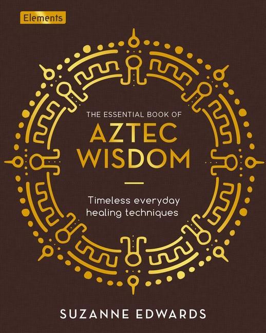 Kniha The Essential Book of Aztec Wisdom: Timeless Everyday Healing Techniques 