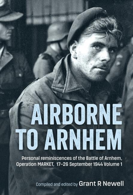 Kniha Airborne to Arnhem: Volume 1 - Personal Reminiscences of the Battle of Arnhem, Operation Market, 17-26 September 1944 