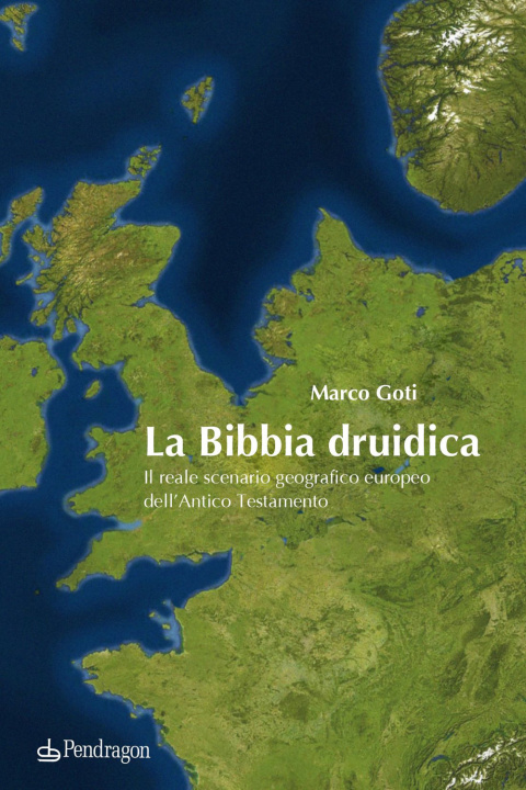 Carte Bibbia druidica. Il reale scenario geografico europeo nell'Antico Testamento Marco Goti