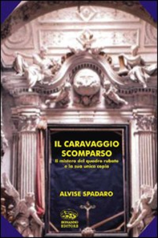 Carte Caravaggio scomparso. Il mistero del quadro rubato e la sua unica copia Alvise Spadaro