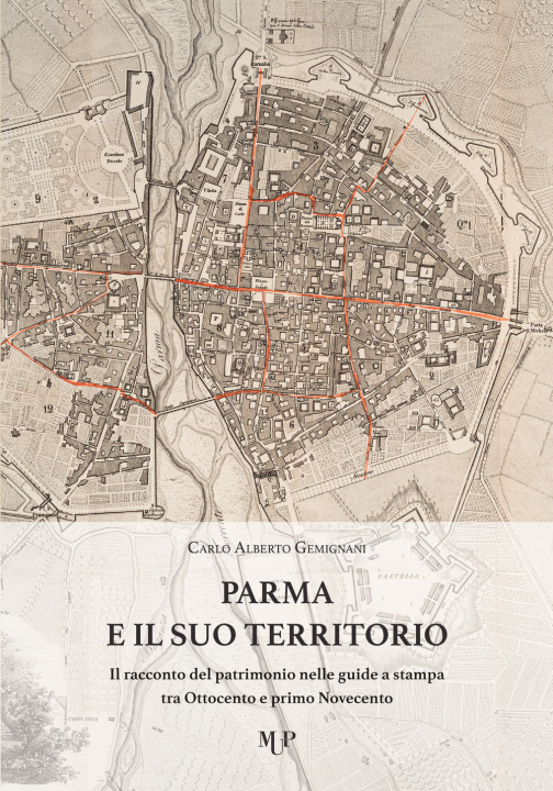 Carte Parma e il suo territorio. Il racconto del patrimonio nelle guide a stampa tra Ottocento e primo Novecento Carlo Alberto Gemignani