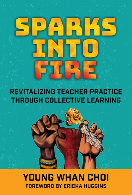 Книга Sparks Into Fire: Revitalizing Teacher Practice Through Collective Learning Ericka Huggins