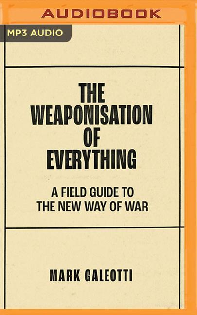 Digital The Weaponisation of Everything: A Field Guide to the New Way of War Mark Galeotti