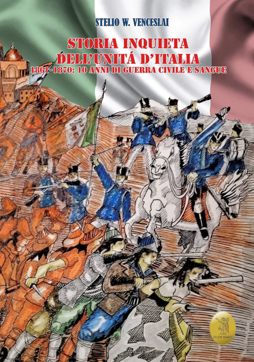 Könyv Storia inquieta dell'Unità d'Italia. 1861-1870: 10 anni di guerra civile e sangue Stelio W. Venceslai