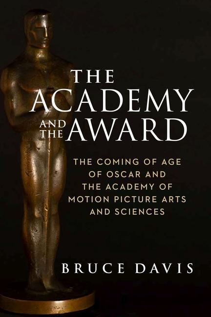 Kniha Academy and the Award - The Coming of Age of Oscar and the Academy of Motion Picture Arts and Sciences Bruce Davis