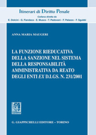 Kniha funzione rieducativa della sanzione nel sistema della responsabilità amministrativa da reato degli enti ex d.lgs. 231/2001 Anna Maria Maugeri