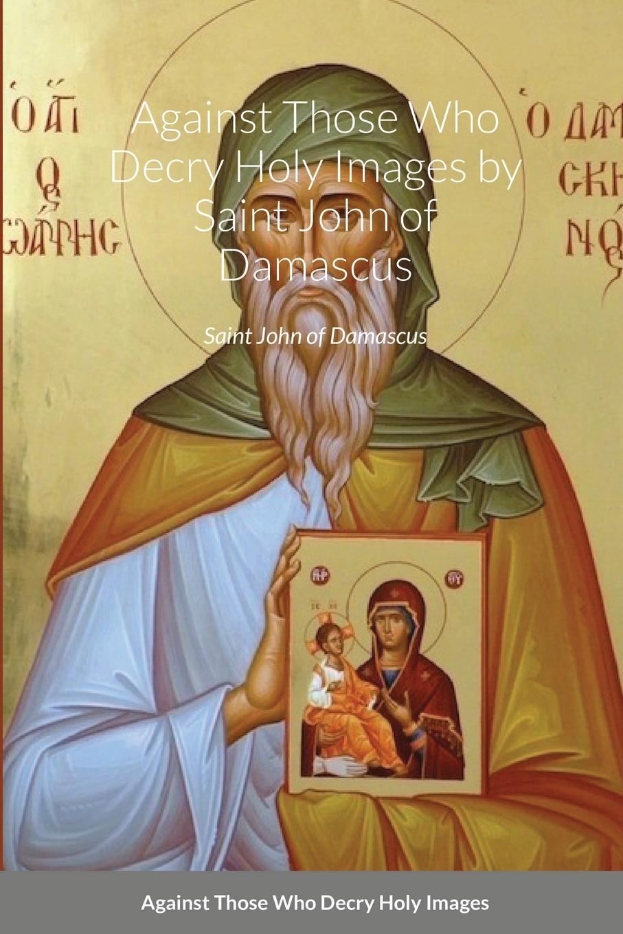 Carte Against Those Who Decry Holy Images by Saint John of Damascus 