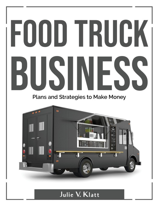 Kniha Food Truck Business: Plans and Strategies to Make Money 