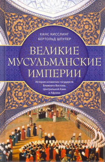 Knjiga Великие мусульманские империи. История исламских государств Ближнего Востока, Центральной Азии и Афр Бертольд Шпулер