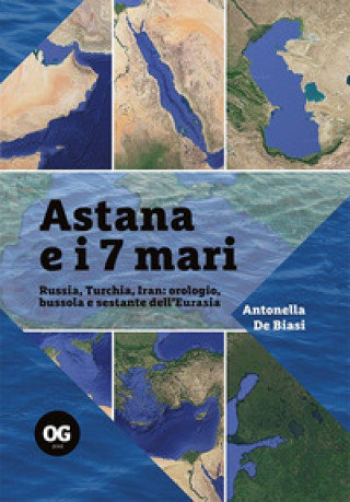 Kniha Astana e i 7 mari. Russia, Turchia, Iran: orologio, bussola e sestante dell'Eurasia Antonella De Biasi