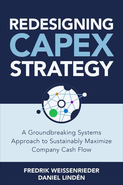 Książka Redesigning CapEx Strategy: A Groundbreaking Systems Approach to Sustainably Maximize Company Cash Flow Fredrik Weissenrieder