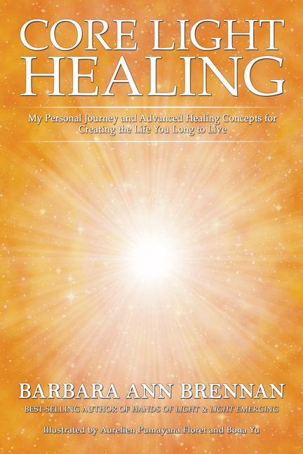 Kniha Core Light Healing: My Personal Journey and Advanced Healing Concepts for Creating the Life You Long to Live 