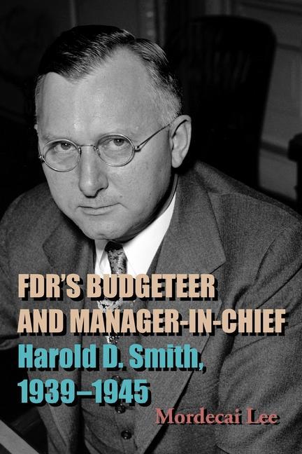 Knjiga Fdr's Budgeteer and Manager-In-Chief: Harold D. Smith, 1939-1945 Mordecai Lee