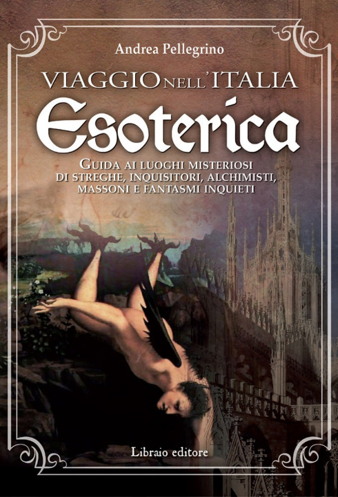 Kniha Viaggio nell'Italia esoterica. Guida ai luoghi misteriosi di streghe, inquisitori, alchimisti, massoni e fantasmi inquieti Andrea Pellegrino