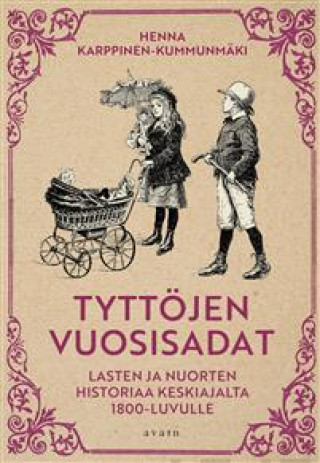 Kniha Tyttöjen vuosisadat. Lasten ja nuorten historiaa keskiajalta 1800-luvulle Henna Karppinen-Kummunmäki