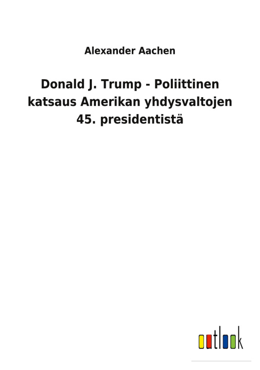 Book Donald J. Trump - Poliittinen katsaus Amerikan yhdysvaltojen 45. presidentista 