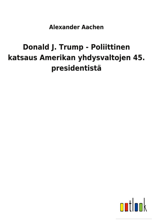 Book Donald J. Trump - Poliittinen katsaus Amerikan yhdysvaltojen 45. presidentista 