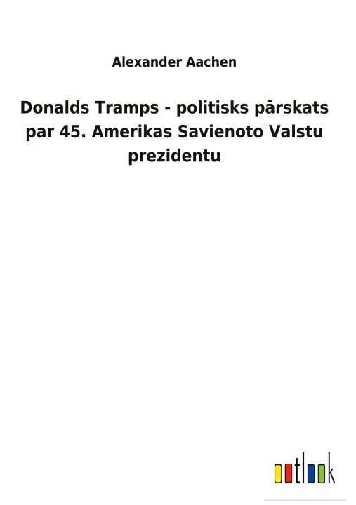 Carte Donalds Tramps - politisks p&#257;rskats par 45. Amerikas Savienoto Valstu prezidentu 
