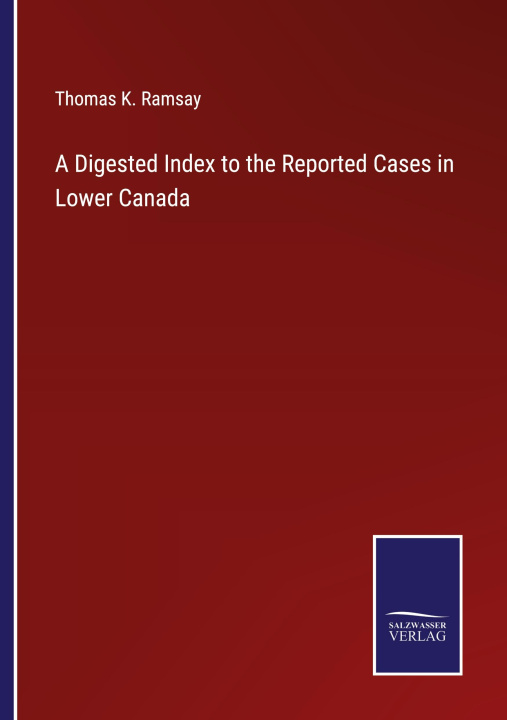 Книга Digested Index to the Reported Cases in Lower Canada Thomas K. Ramsay