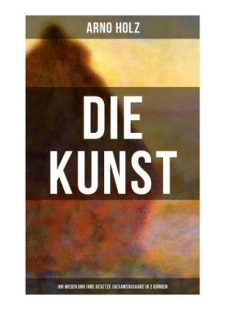 Kniha Arno Holz: Die Kunst - Ihr Wesen und ihre Gesetze (Gesamtausgabe in 2 Bänden) Arno Holz