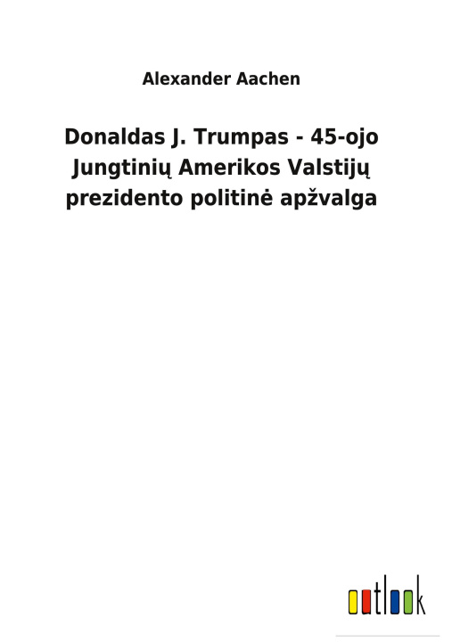 Kniha Donaldas J. Trumpas - 45-ojo Jungtini&#371; Amerikos Valstij&#371; prezidento politine apzvalga 