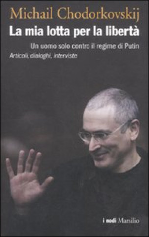 Книга mia lotta per la libertà. Un uomo solo contro il regime di Putin. Articoli, dialoghi, interviste Michail Chodorkovskij