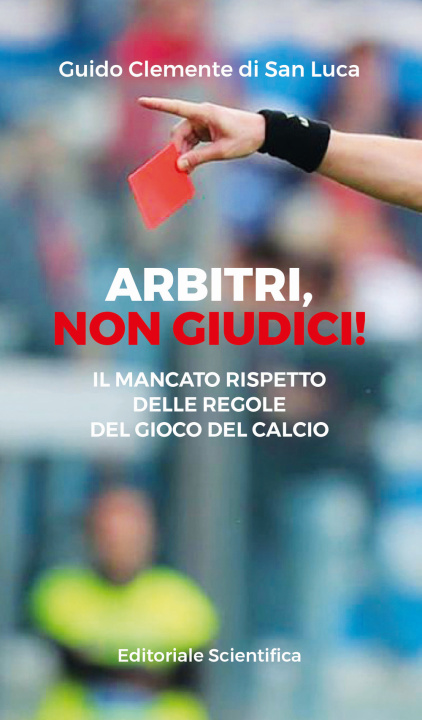 Kniha Arbitri, non giudici! Il mancato rispetto delle regole del gioco del calcio Guido Clemente di San Luca