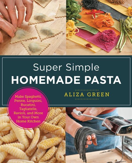 Knjiga Super Simple Homemade Pasta: Make Spaghetti, Penne, Linguini, Bucatini, Tagliatelle, Ravioli, and More in Your Own Home Kitchen 