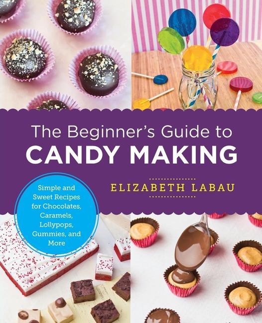 Carte The Beginner's Guide to Candy Making: Simple and Sweet Recipes for Chocolates, Caramels, Lollypops, Gummies, and More 