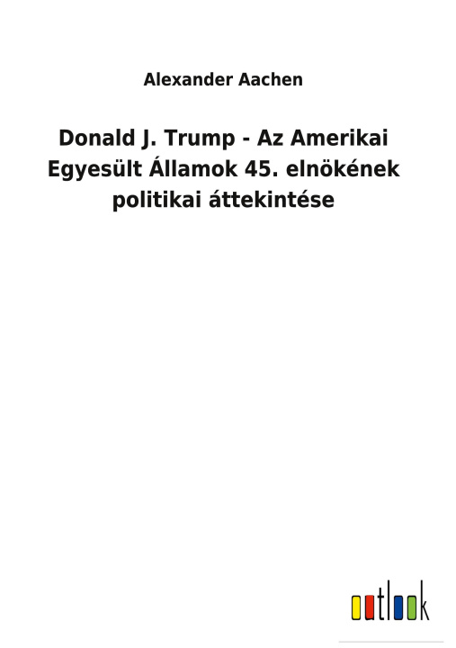 Kniha Donald J. Trump - Az Amerikai Egyesult Allamok 45. elnoekenek politikai attekintese 