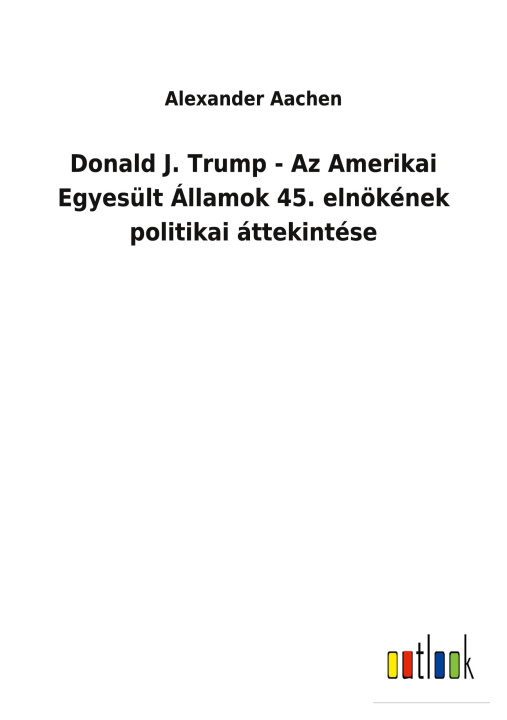 Kniha Donald J. Trump - Az Amerikai Egyesult Allamok 45. elnoekenek politikai attekintese 